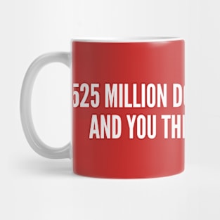 525 Million Dogs In The World And You Think I Need You? Mug